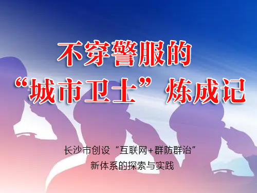 不穿警服的“城市卫士”炼成记 ——长沙市创设“互联网+群防群治”新体系的探索与实践